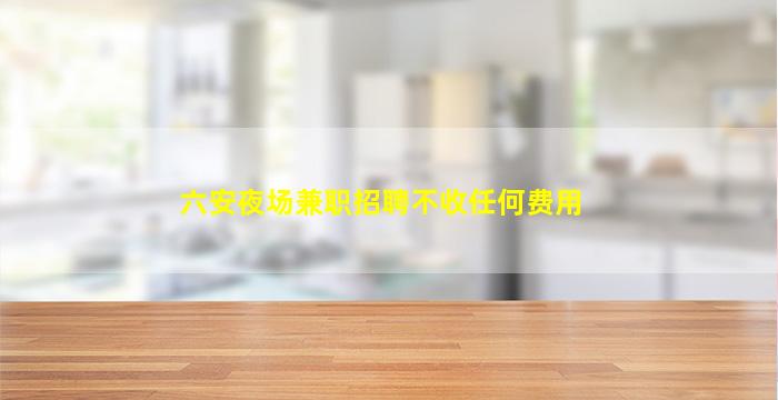 六安夜场兼职招聘不收任何费用