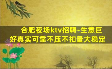 合肥夜场ktv招聘-生意巨好真实可靠不压不扣量大稳定