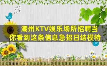 潮州KTV娱乐场所招聘当你看到这条信息急招日结模特
