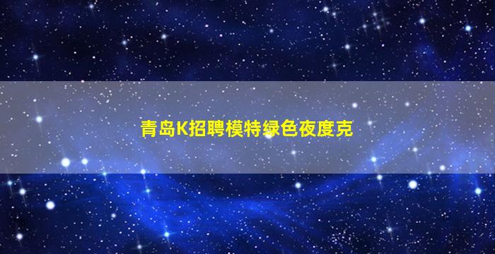青岛K招聘模特绿色夜度克